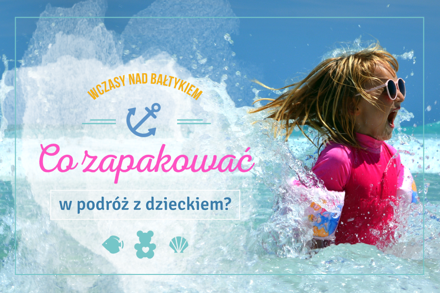 Wczasy nad Bałtykiem - co zapakować na podróż z dzieckiem
